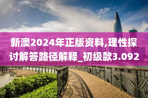 新澳2024年正版資料,理性探討解答路徑解釋_初級款3.092