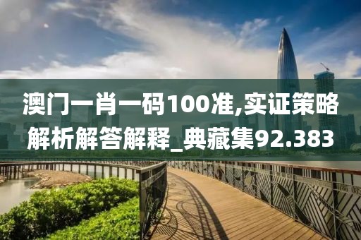 澳門一肖一碼100準,實證策略解析解答解釋_典藏集92.383