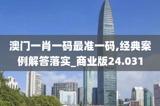 澳門一肖一碼最準一碼,經典案例解答落實_商業版24.031