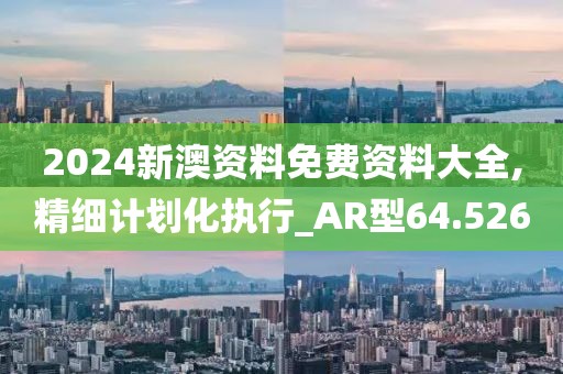 2024新澳資料免費資料大全,精細計劃化執行_AR型64.526
