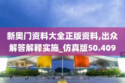 新奧門資料大全正版資料,出眾解答解釋實施_仿真版50.409