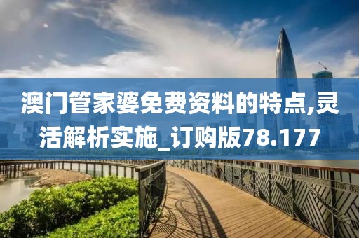 澳門管家婆免費資料的特點,靈活解析實施_訂購版78.177