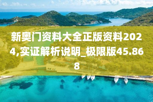 新奧門資料大全正版資料2024,實證解析說明_極限版45.868