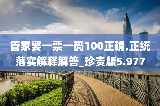 管家婆一票一碼100正確,正統落實解釋解答_珍貴版5.977