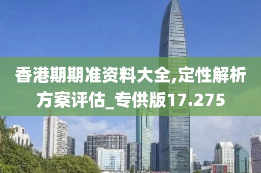 香港期期準資料大全,定性解析方案評估_專供版17.275