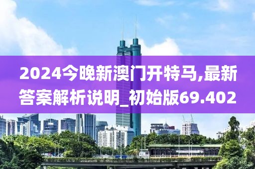 2024今晚新澳門開特馬,最新答案解析說明_初始版69.402