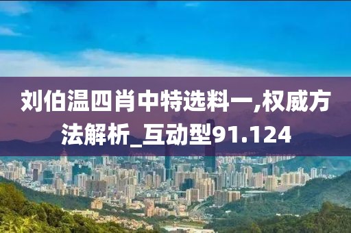 劉伯溫四肖中特選料一,權威方法解析_互動型91.124