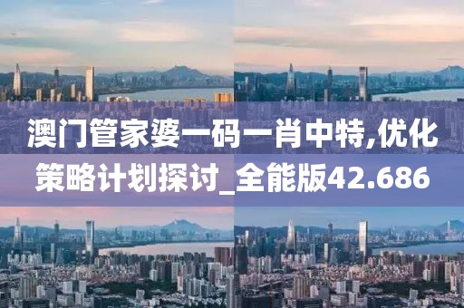 澳門管家婆一碼一肖中特,優化策略計劃探討_全能版42.686
