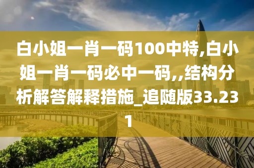 白小姐一肖一碼100中特,白小姐一肖一碼必中一碼,,結構分析解答解釋措施_追隨版33.231