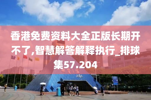 香港免費資料大全正版長期開不了,智慧解答解釋執行_排球集57.204