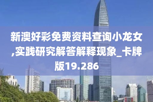 新澳好彩免費資料查詢小龍女,實踐研究解答解釋現象_卡牌版19.286
