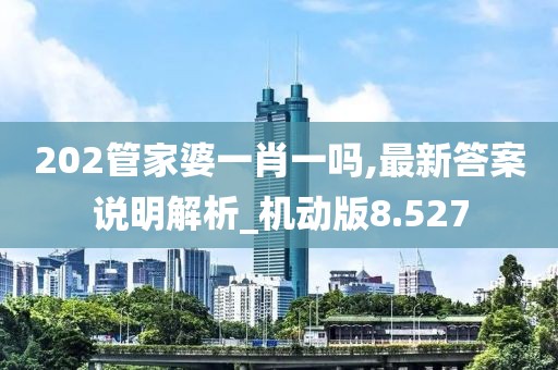 202管家婆一肖一嗎,最新答案說明解析_機動版8.527