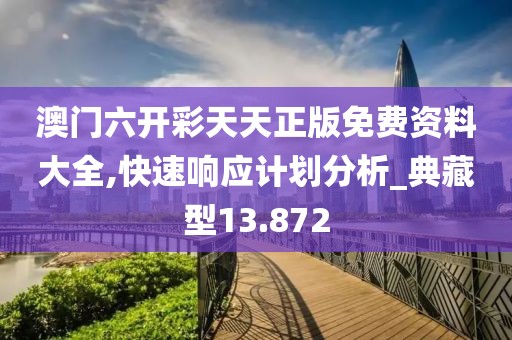 澳門六開彩天天正版免費資料大全,快速響應計劃分析_典藏型13.872