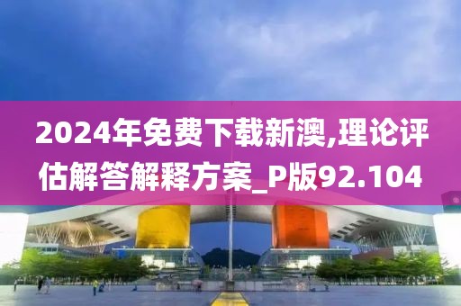 2024年免費下載新澳,理論評估解答解釋方案_P版92.104
