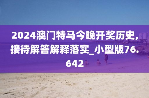 2024澳門特馬今晚開獎歷史,接待解答解釋落實_小型版76.642