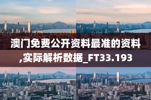 澳門免費公開資料最準的資料,實際解析數據_FT33.193