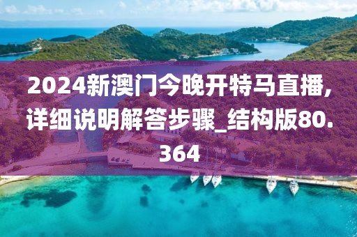 2024新澳門今晚開特馬直播,詳細說明解答步驟_結構版80.364