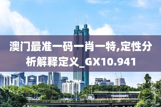 澳門最準一碼一肖一特,定性分析解釋定義_GX10.941