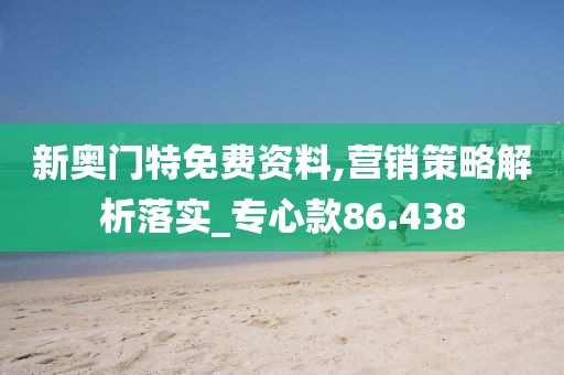新奧門特免費資料,營銷策略解析落實_專心款86.438