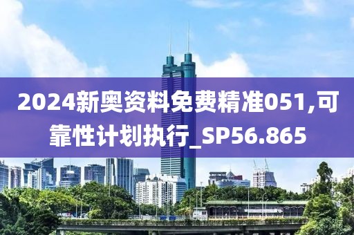 2024新奧資料免費精準051,可靠性計劃執行_SP56.865