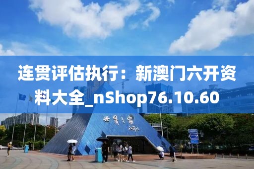 連貫評估執行：新澳門六開資料大全_nShop76.10.60