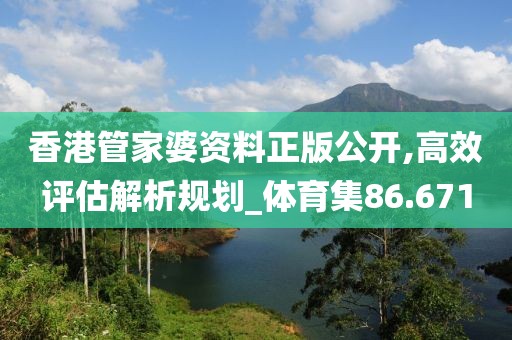 香港管家婆資料正版公開,高效評估解析規劃_體育集86.671