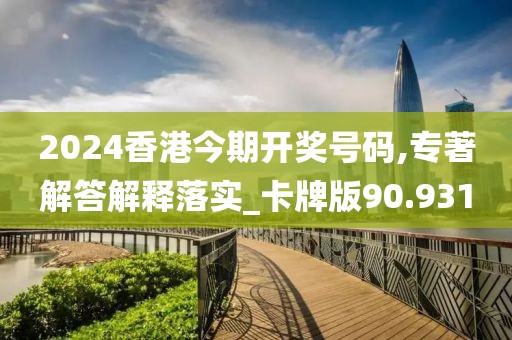 2024香港今期開獎號碼,專著解答解釋落實_卡牌版90.931
