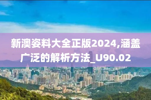 新澳姿料大全正版2024,涵蓋廣泛的解析方法_U90.02