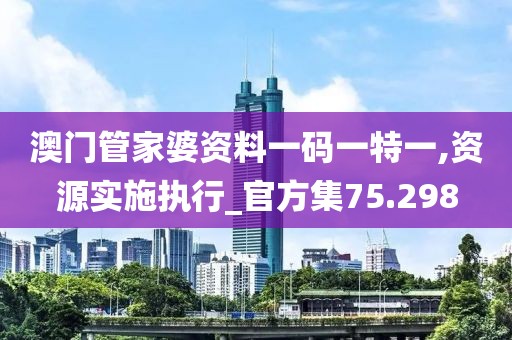 澳門管家婆資料一碼一特一,資源實施執行_官方集75.298