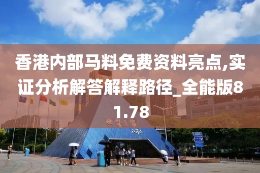 香港內部馬料免費資料亮點,實證分析解答解釋路徑_全能版81.78