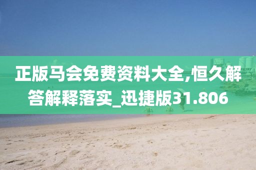 正版馬會免費資料大全,恒久解答解釋落實_迅捷版31.806