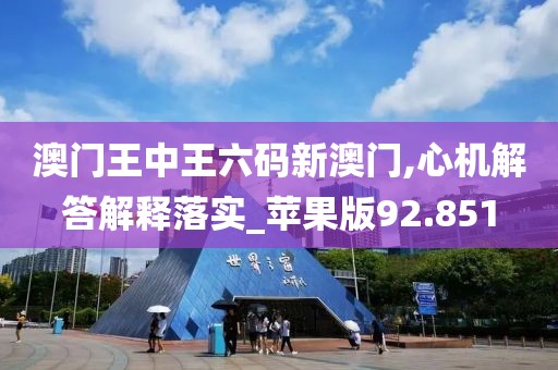 澳門王中王六碼新澳門,心機解答解釋落實_蘋果版92.851