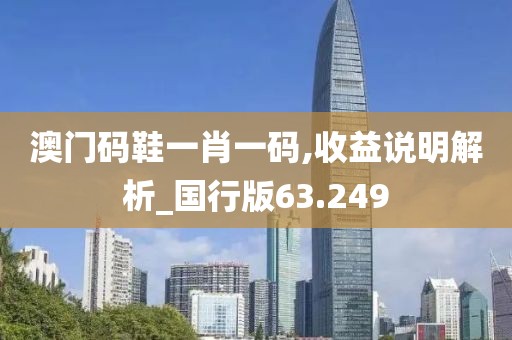 澳門碼鞋一肖一碼,收益說明解析_國行版63.249