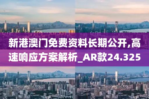 新港澳門免費資料長期公開,高速響應方案解析_AR款24.325