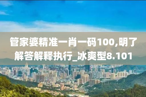 管家婆精準一肖一碼100,明了解答解釋執行_冰爽型8.101