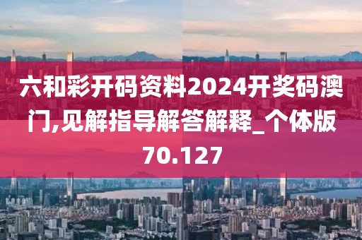 六和彩開碼資料2024開獎碼澳門,見解指導解答解釋_個體版70.127