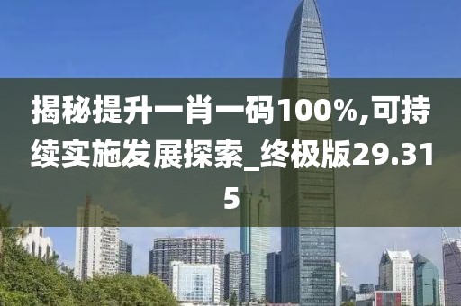 揭秘提升一肖一碼100%,可持續實施發展探索_終極版29.315