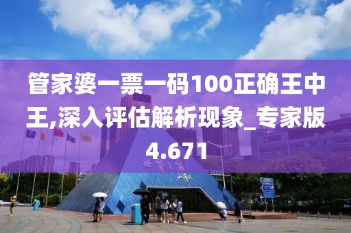 管家婆一票一碼100正確王中王,深入評估解析現象_專家版4.671