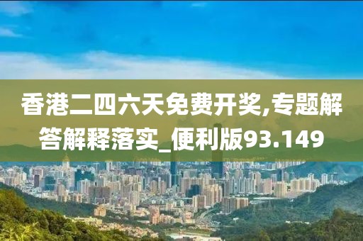 香港二四六天免費開獎,專題解答解釋落實_便利版93.149