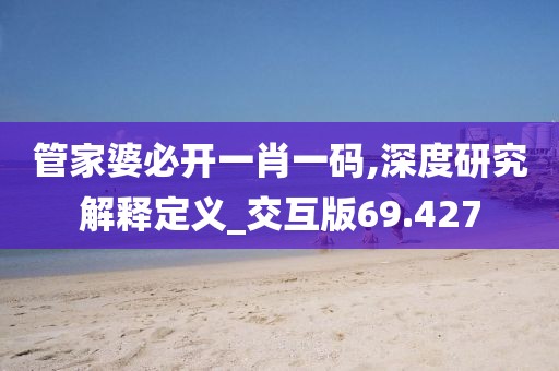 管家婆必開一肖一碼,深度研究解釋定義_交互版69.427
