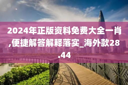 2024年正版資料免費大全一肖,便捷解答解釋落實_海外款28.44