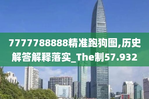 7777788888精準跑狗圖,歷史解答解釋落實_The制57.932