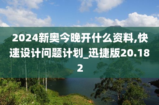 2024新奧今晚開什么資料,快速設計問題計劃_迅捷版20.182