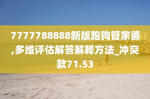 7777788888新版跑狗管家婆,多維評估解答解釋方法_沖突款71.53