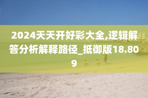 2024天天開好彩大全,邏輯解答分析解釋路徑_抵御版18.809
