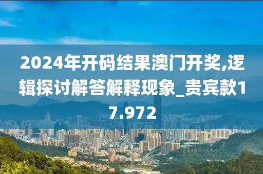 2024年開碼結果澳門開獎,邏輯探討解答解釋現象_貴賓款17.972