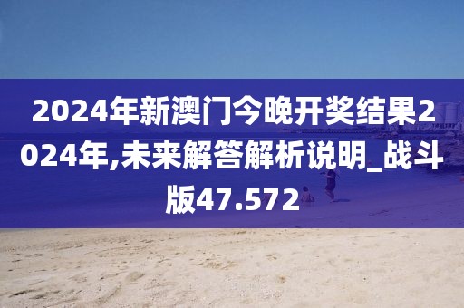 2024年新澳門今晚開獎結果2024年,未來解答解析說明_戰斗版47.572