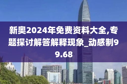 新奧2024年免費資料大全,專題探討解答解釋現象_動感制99.68