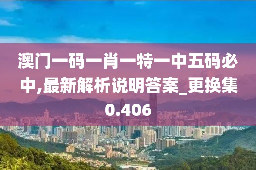 澳門一碼一肖一特一中五碼必中,最新解析說明答案_更換集0.406