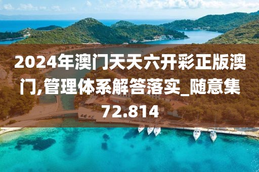 2024年澳門天天六開彩正版澳門,管理體系解答落實_隨意集72.814